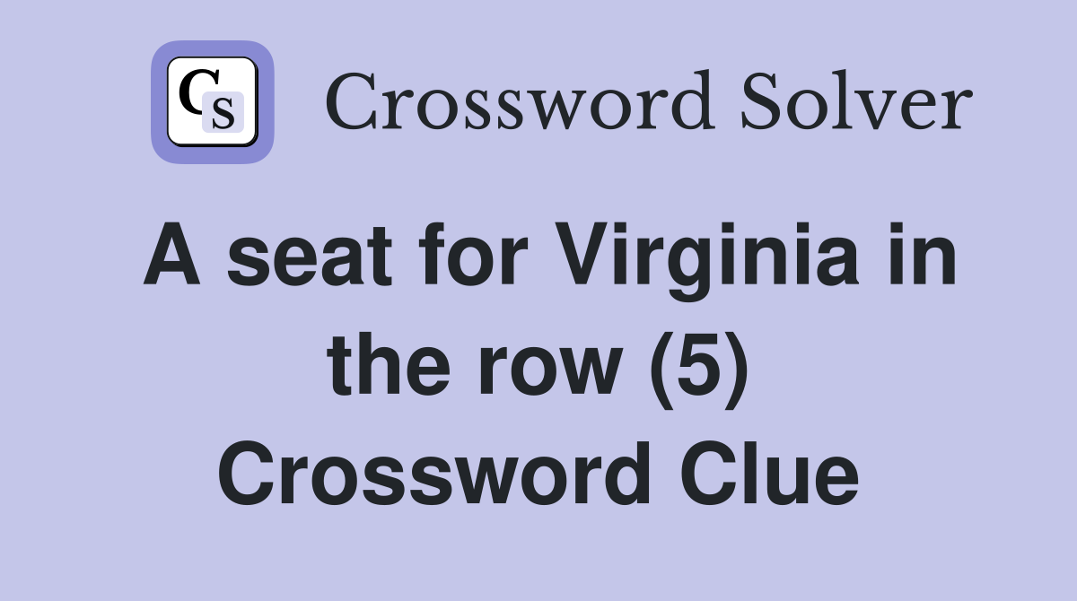 A seat for Virginia in the row (5) Crossword Clue