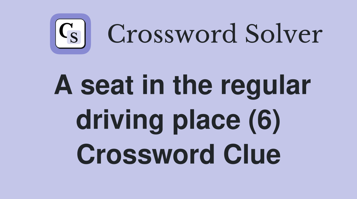 A seat in the regular driving place (6) Crossword Clue