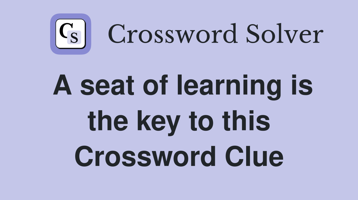 A seat of learning is the key to this Crossword Clue