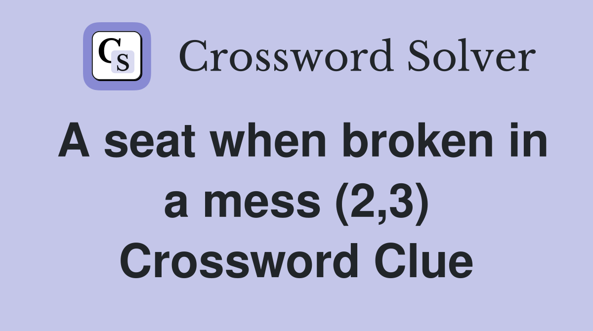 A seat when broken in a mess (2,3) Crossword Clue