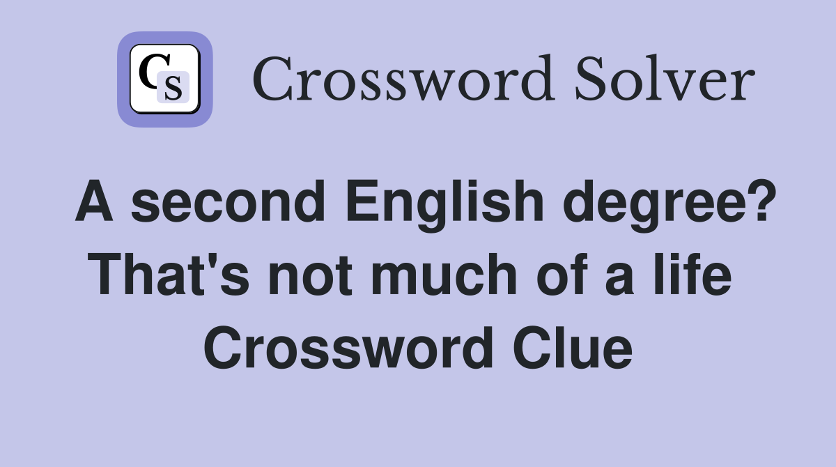 A second English degree? That's not much of a life  Crossword Clue