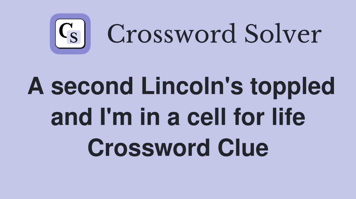 A second Lincoln's toppled and I'm in a cell for life Crossword Clue