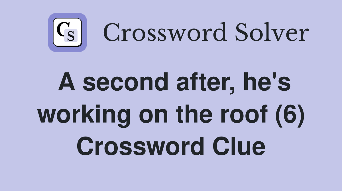 A second after, he's working on the roof (6) Crossword Clue