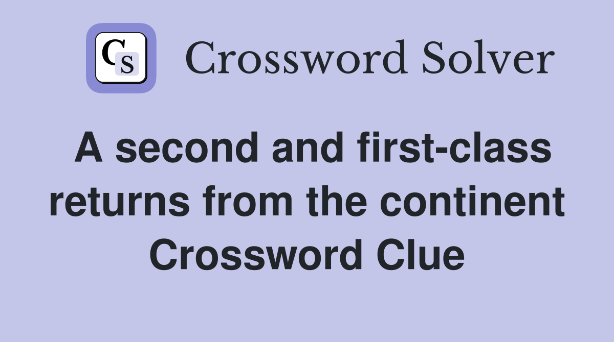 A second and first-class returns from the continent Crossword Clue