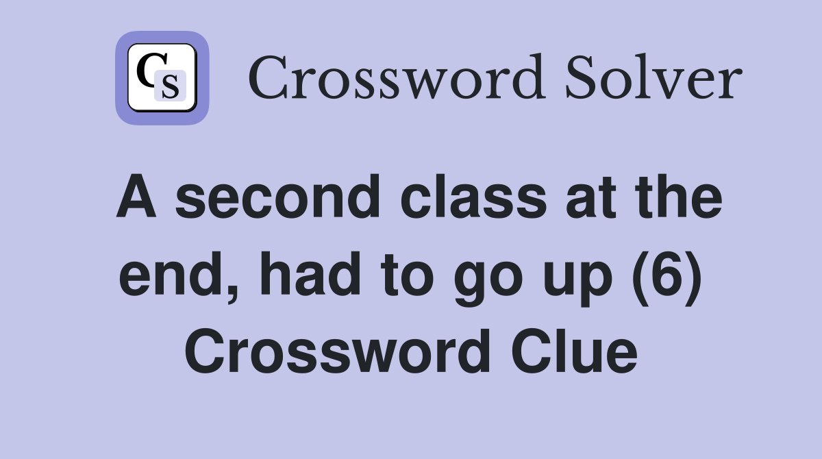 A second class at the end, had to go up (6) Crossword Clue