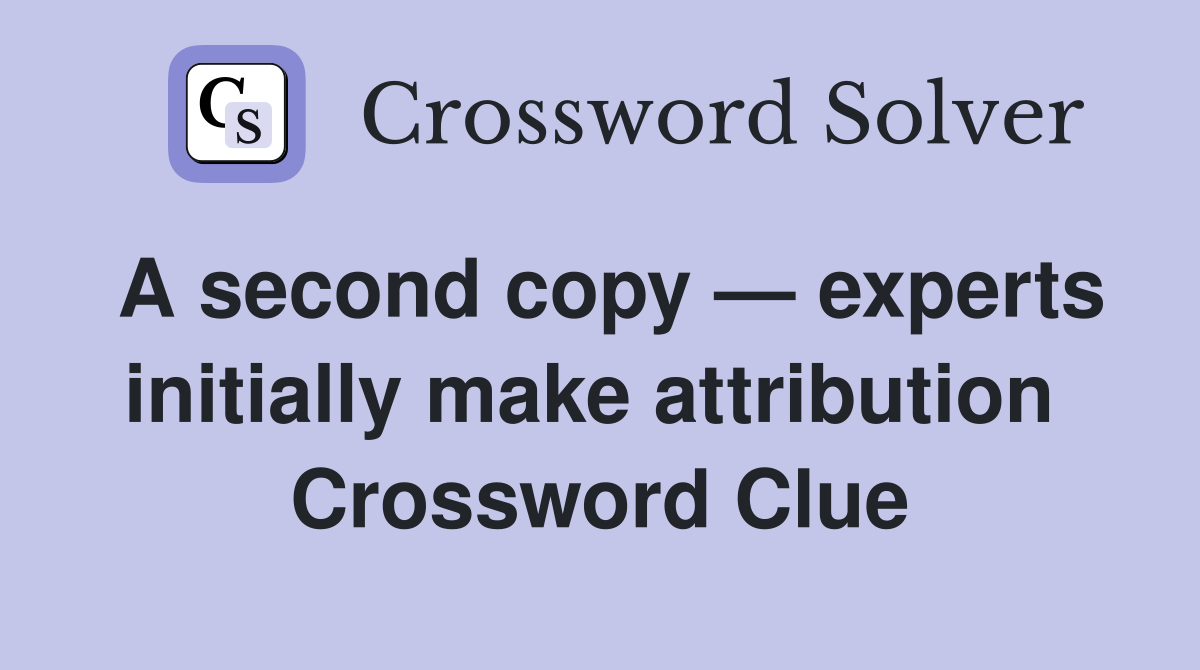A second copy — experts initially make attribution  Crossword Clue