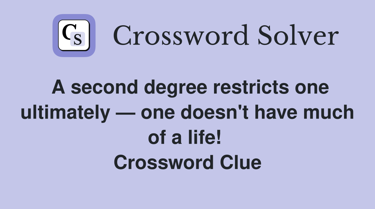 A second degree restricts one ultimately — one doesn't have much of a life!  Crossword Clue