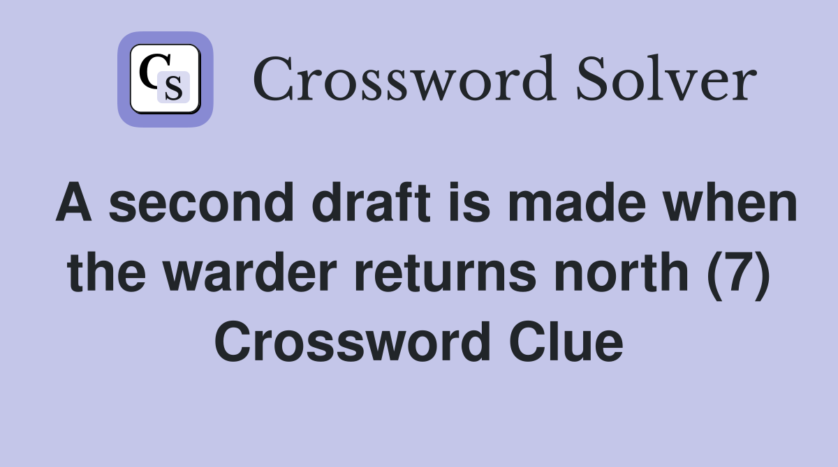 A second draft is made when the warder returns north (7) Crossword Clue