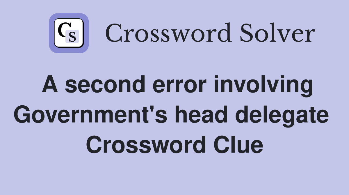 A second error involving Government's head delegate  Crossword Clue