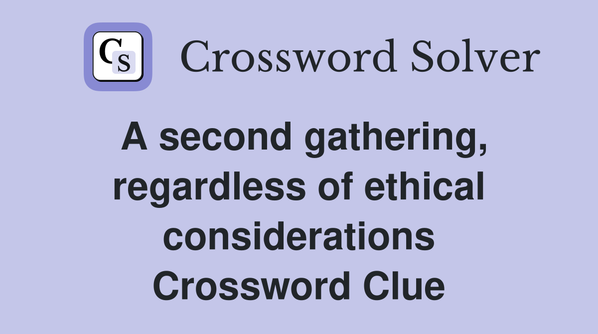 A second gathering, regardless of ethical considerations Crossword Clue