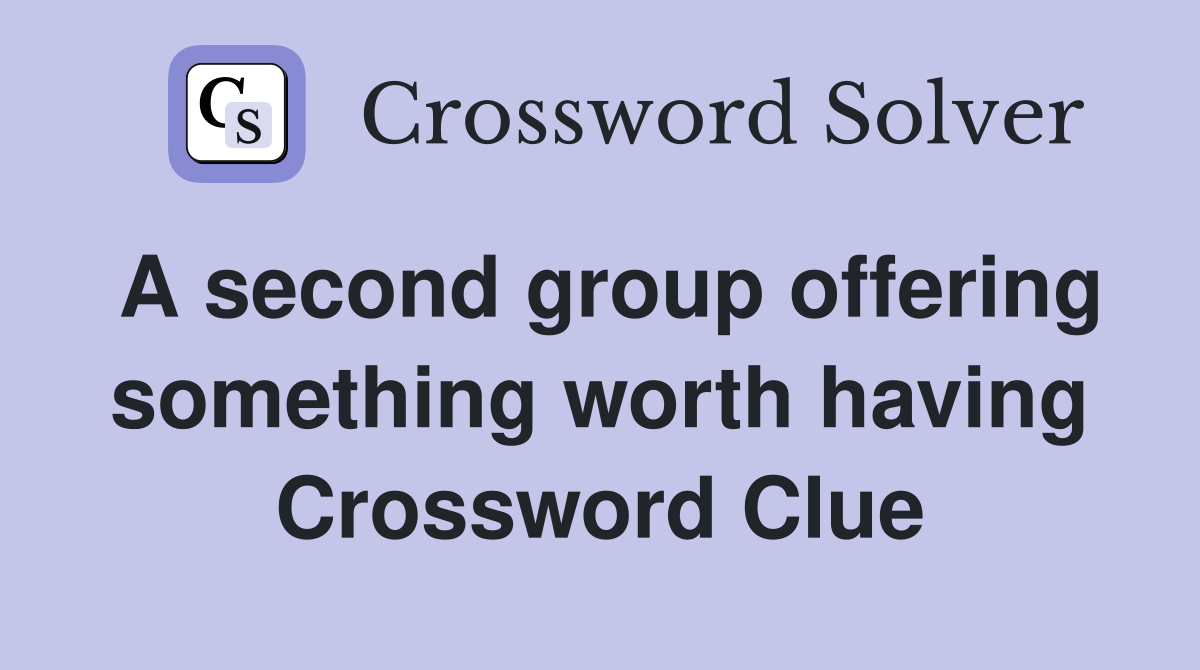 A second group offering something worth having Crossword Clue