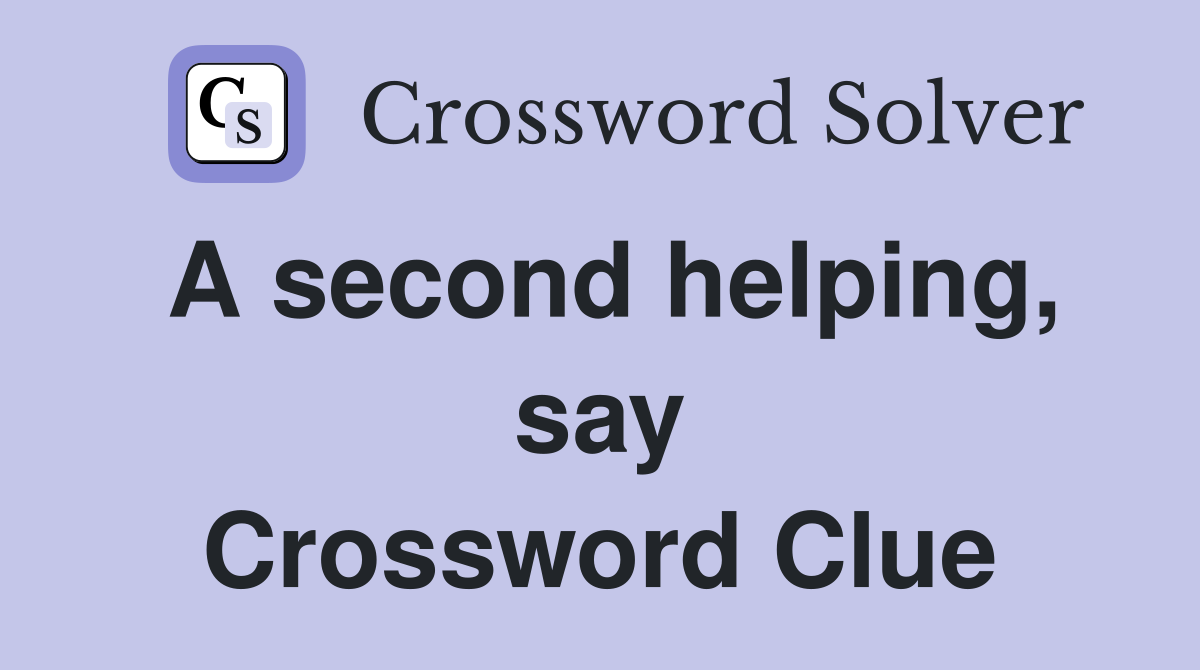 A second helping, say Crossword Clue