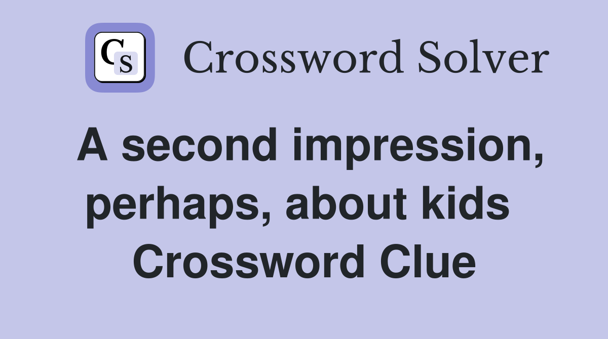 A second impression, perhaps, about kids  Crossword Clue