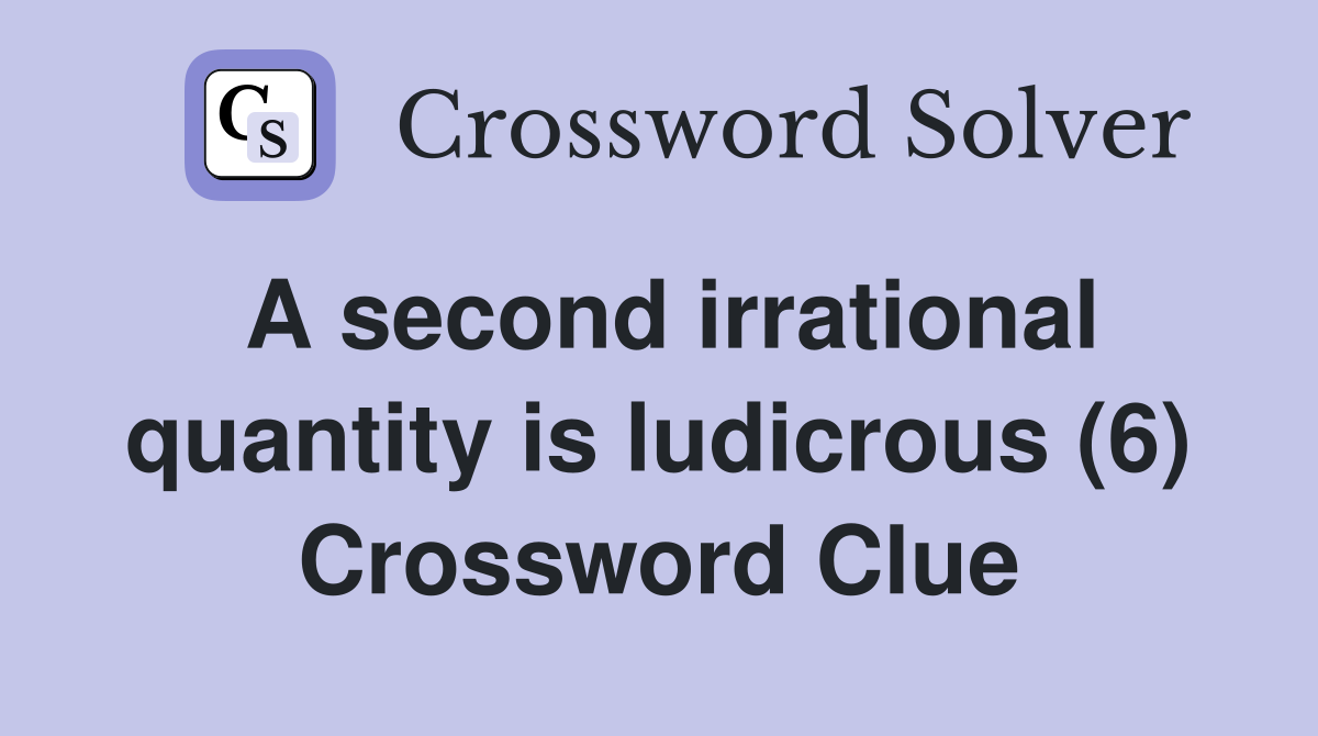 A second irrational quantity is ludicrous (6) Crossword Clue