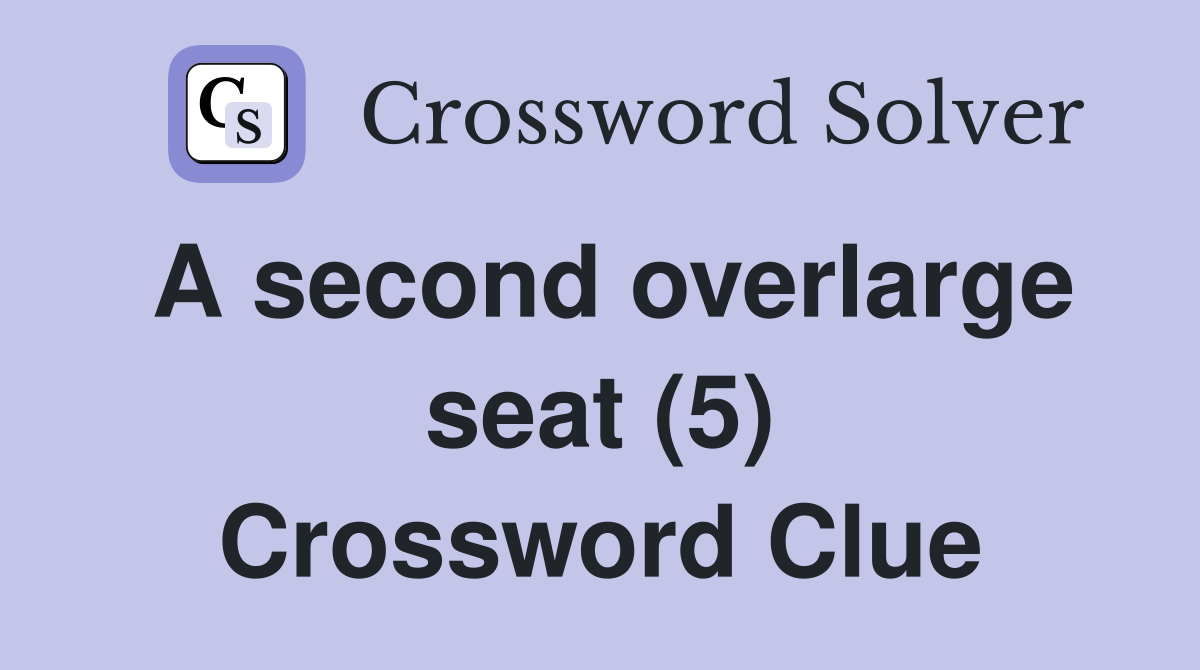 A second overlarge seat (5) Crossword Clue