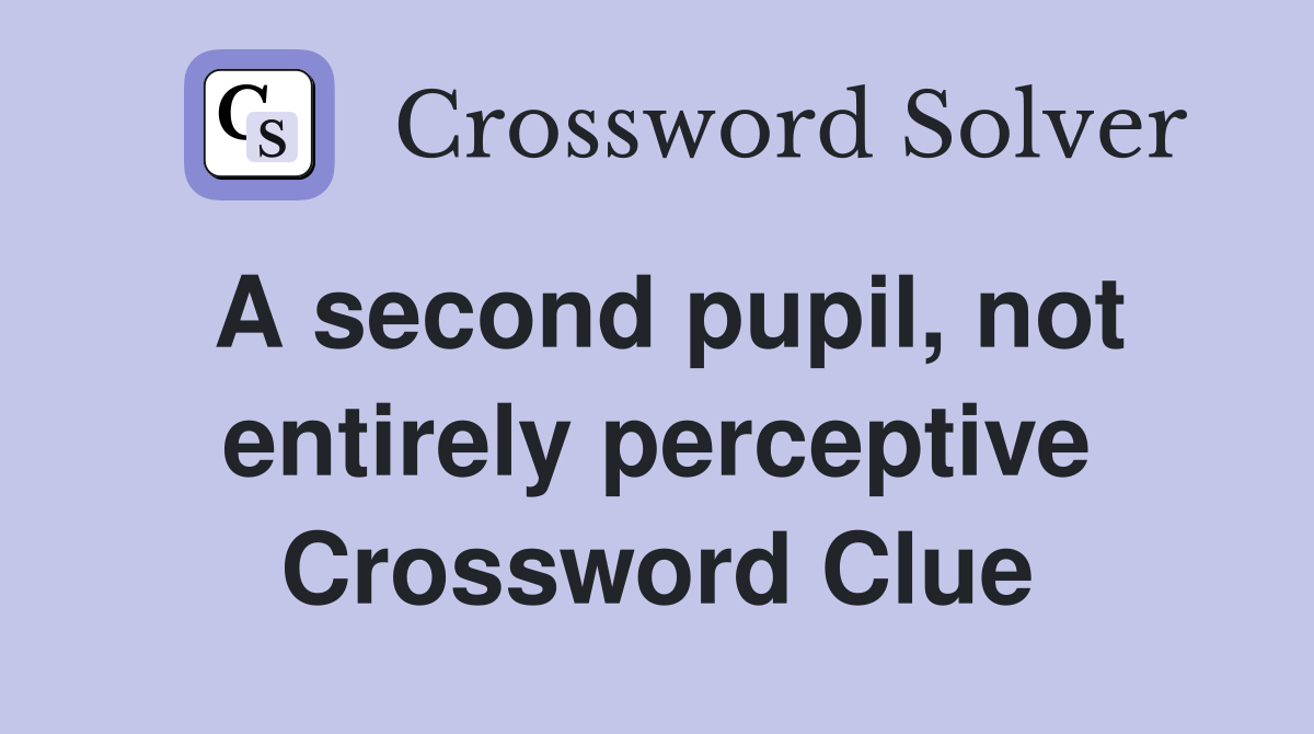 A second pupil, not entirely perceptive Crossword Clue