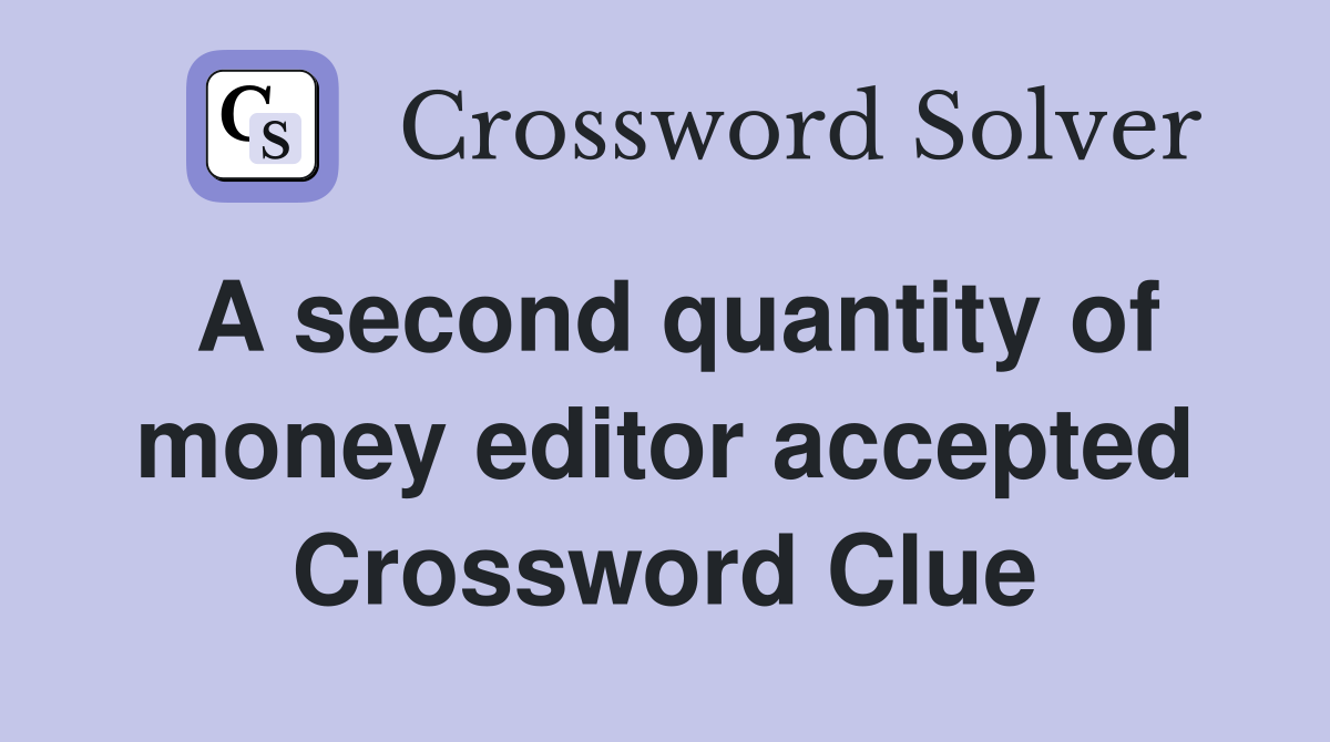 A second quantity of money editor accepted Crossword Clue