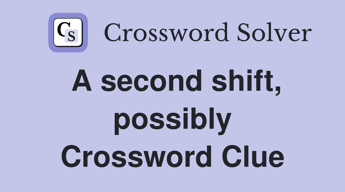 A second shift, possibly Crossword Clue