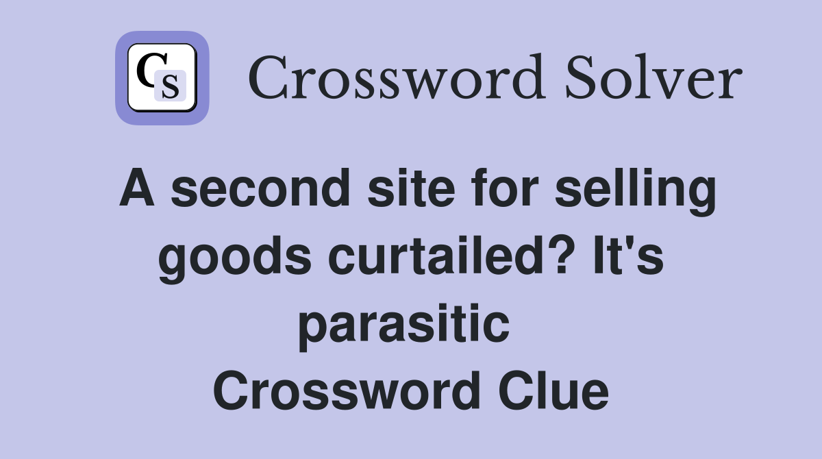 A second site for selling goods curtailed? It's parasitic  Crossword Clue
