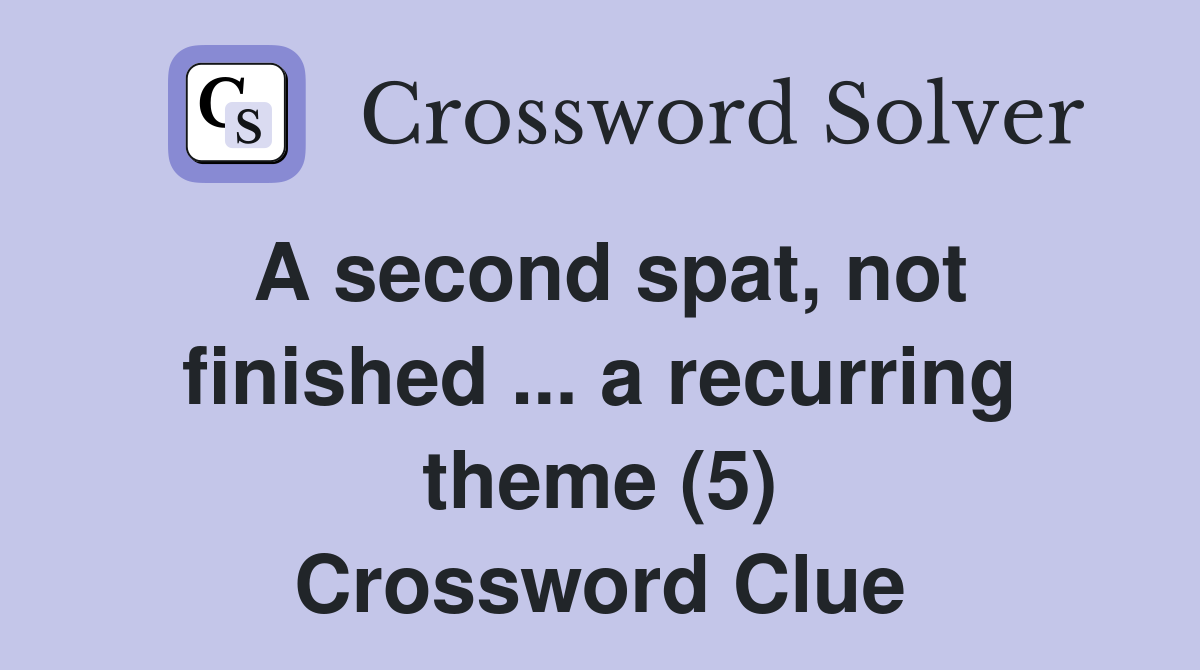 A second spat, not finished ... a recurring theme (5) Crossword Clue