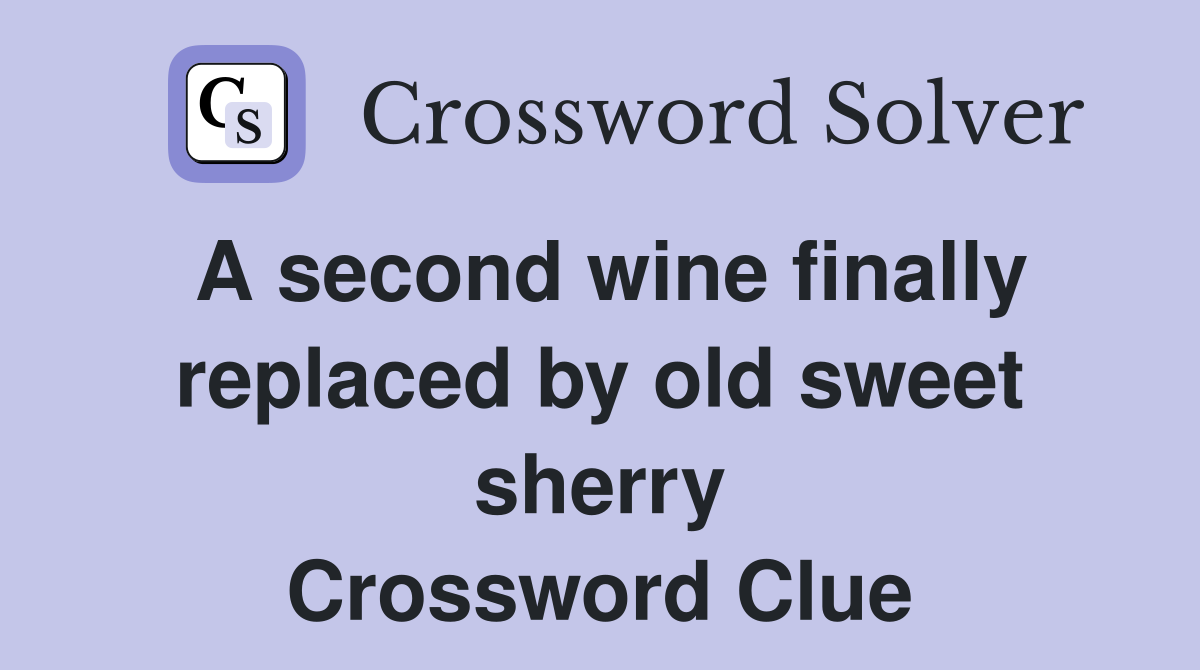 A second wine finally replaced by old sweet sherry Crossword Clue