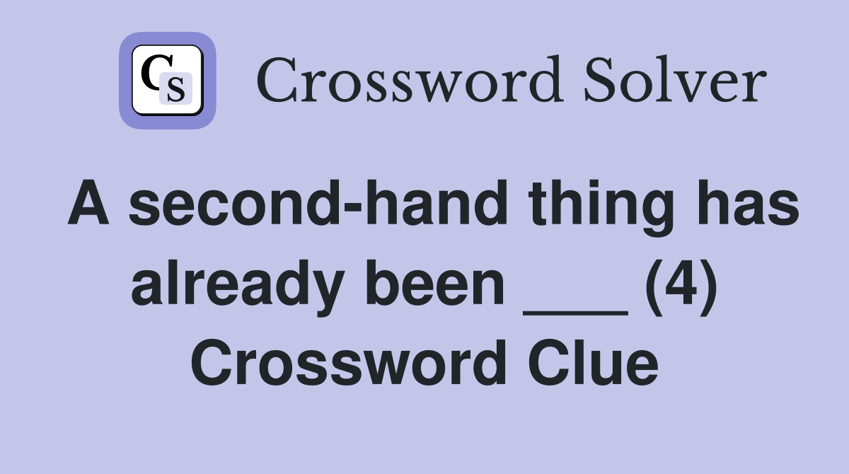 A second-hand thing has already been ___ (4) Crossword Clue