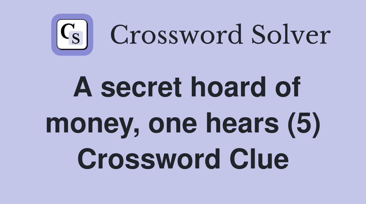A secret hoard of money, one hears (5) Crossword Clue