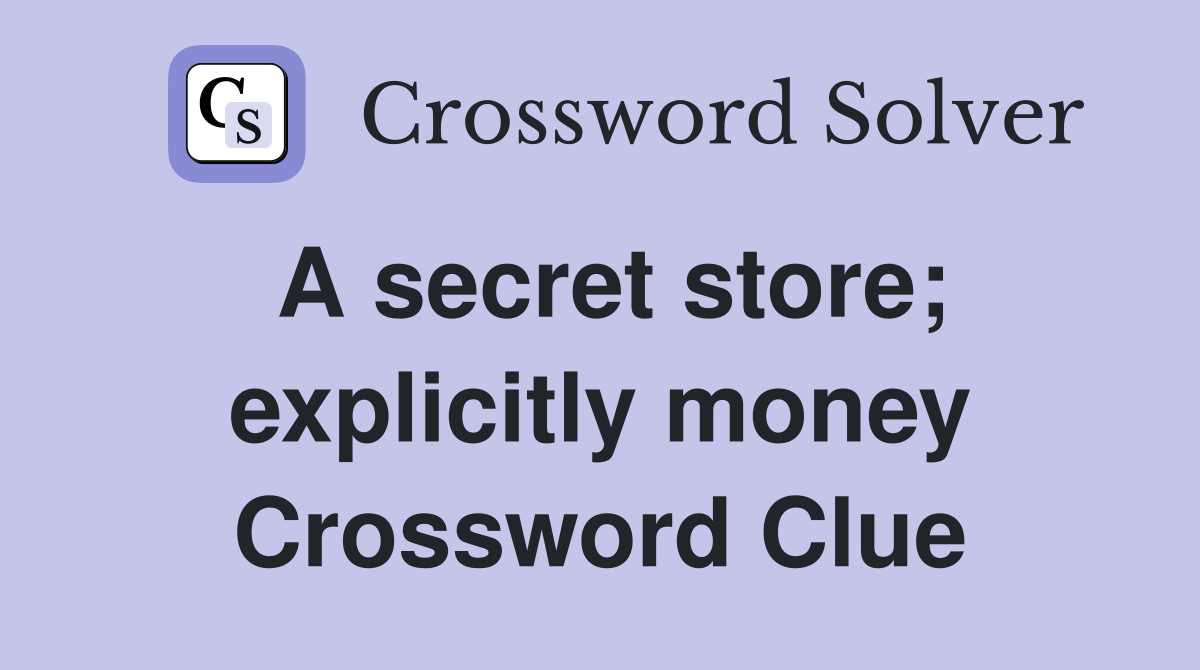 A secret store; explicitly money Crossword Clue