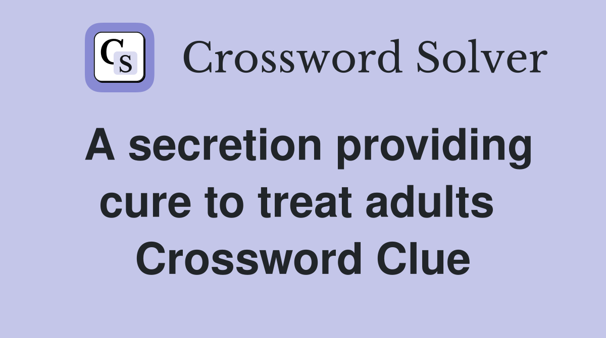 A secretion providing cure to treat adults  Crossword Clue
