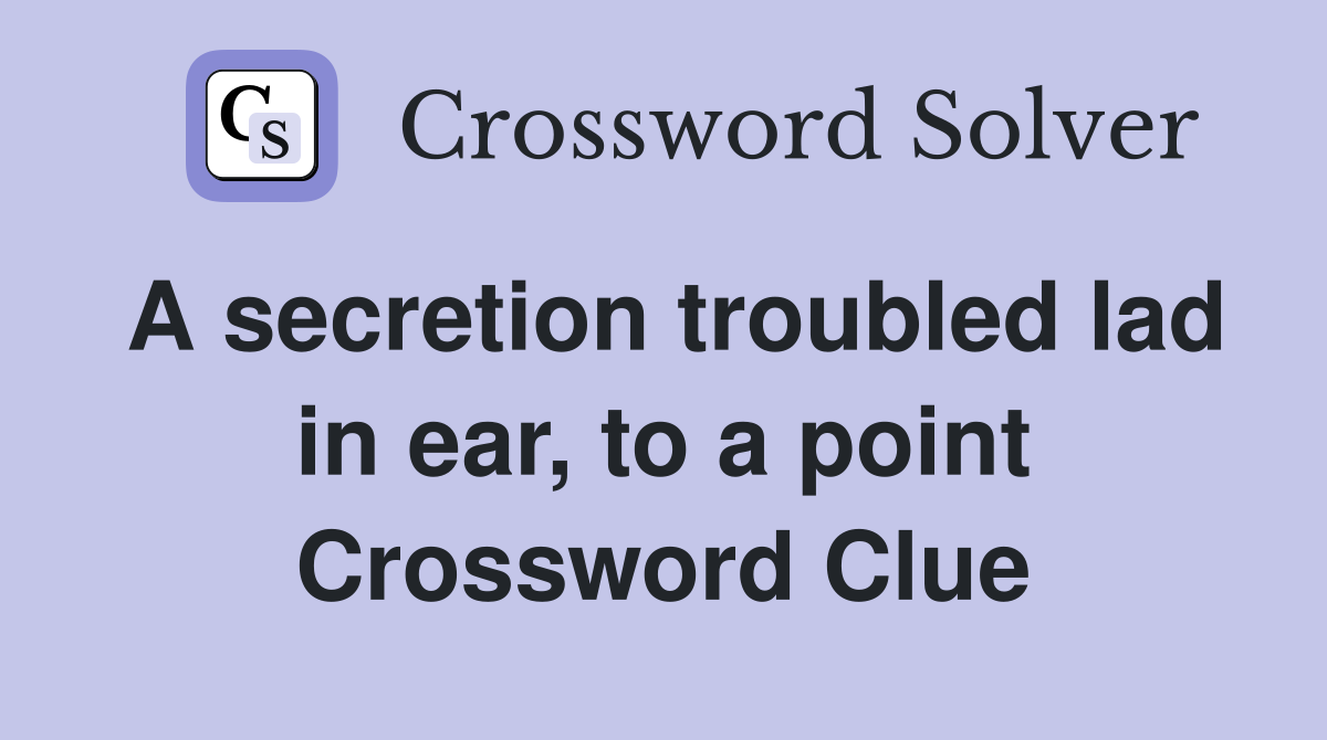 A secretion troubled lad in ear, to a point Crossword Clue