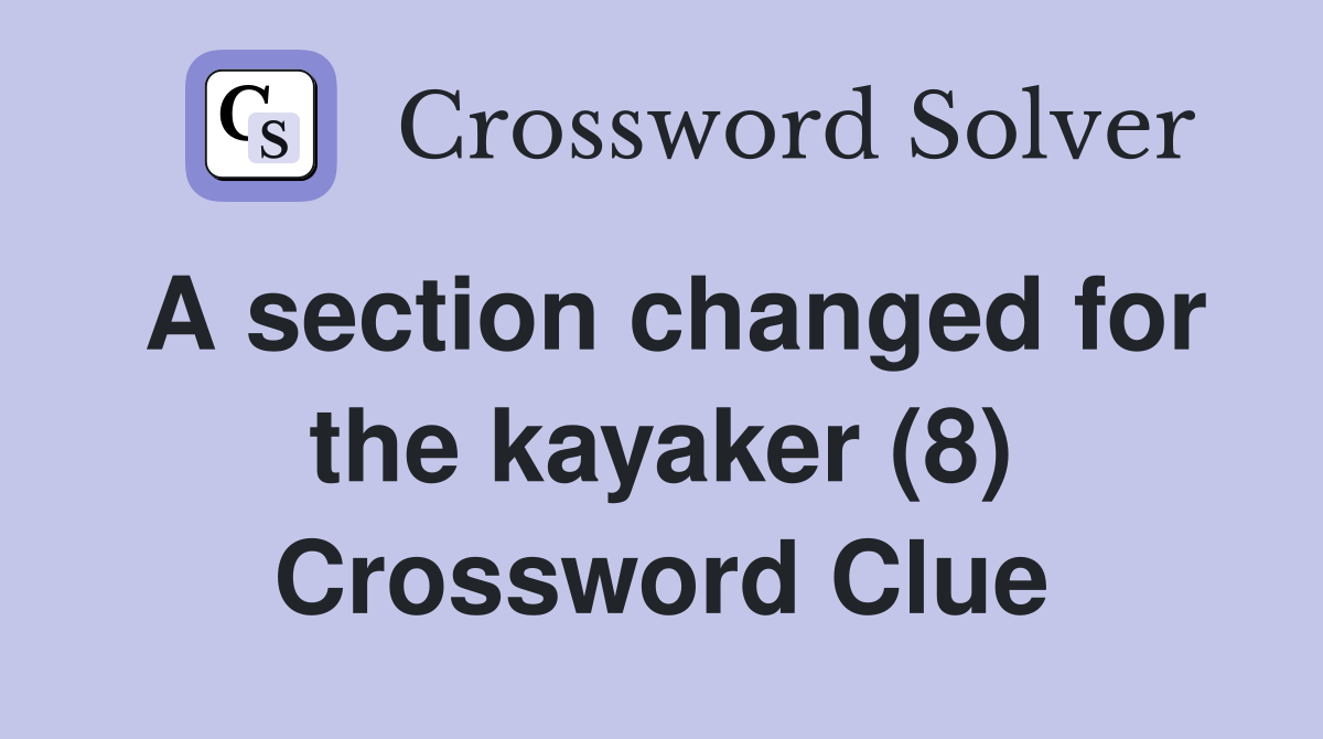 A section changed for the kayaker (8) Crossword Clue