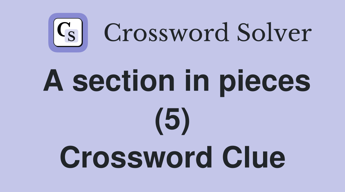 A section in pieces (5) Crossword Clue
