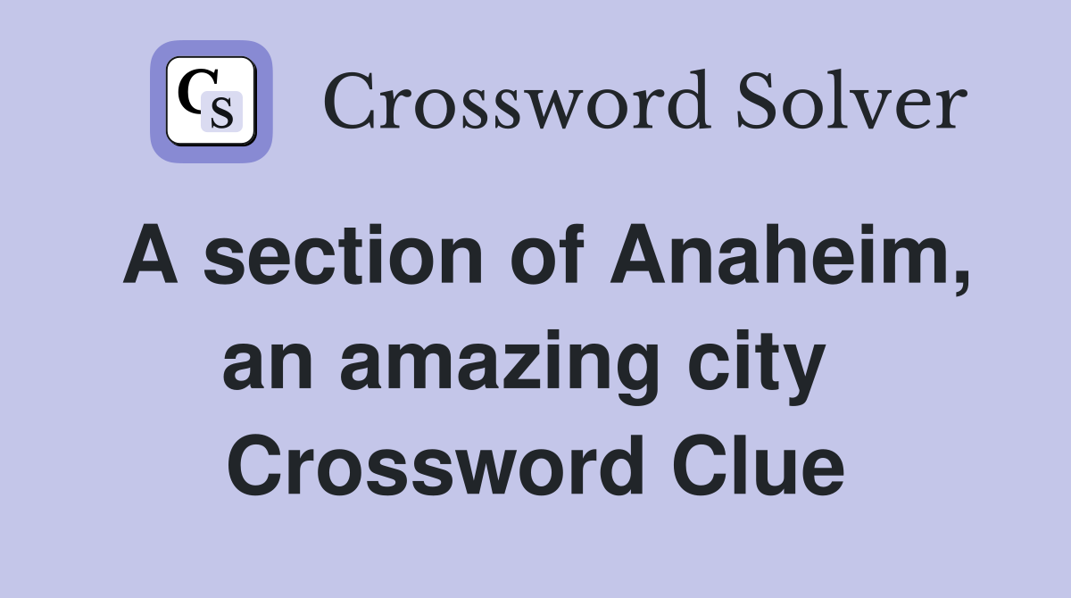 A section of Anaheim, an amazing city  Crossword Clue