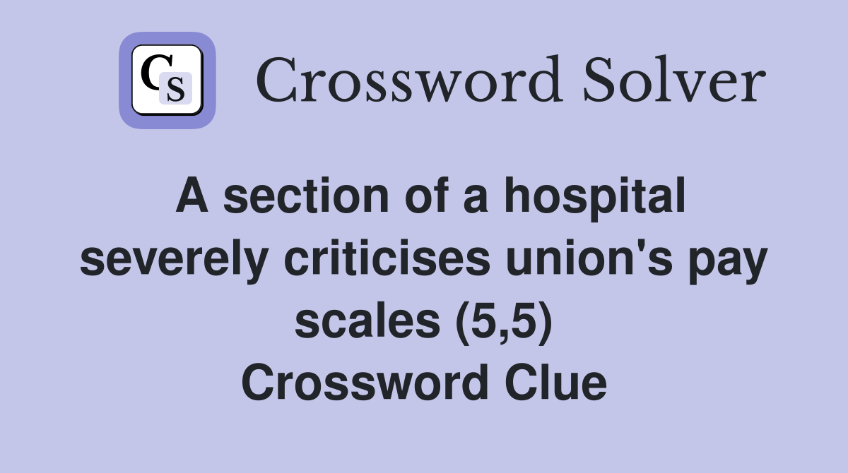 A section of a hospital severely criticises union's pay scales (5,5) Crossword Clue