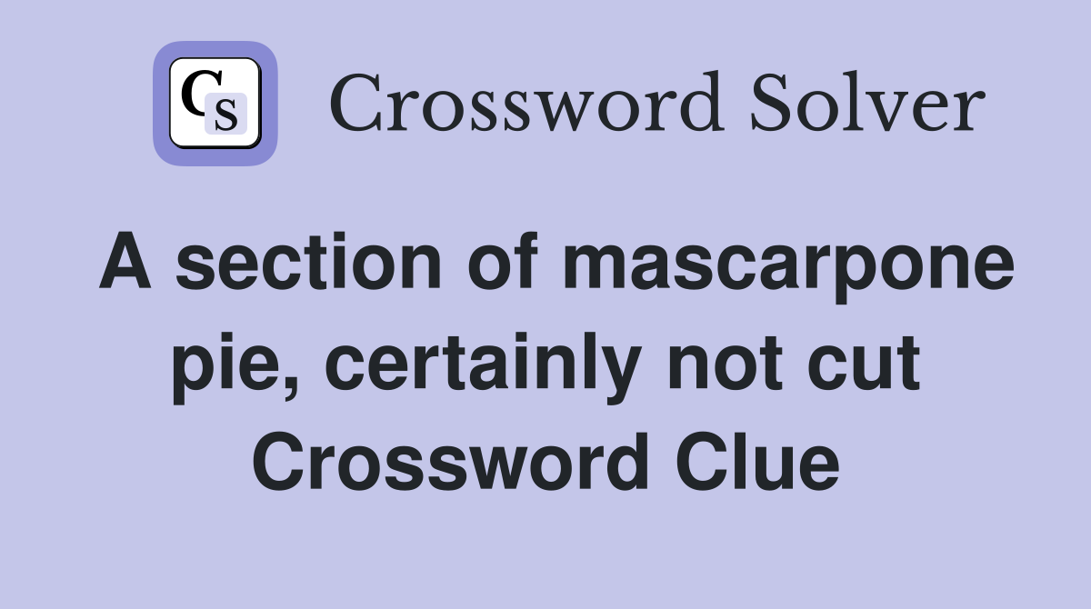 A section of mascarpone pie, certainly not cut Crossword Clue