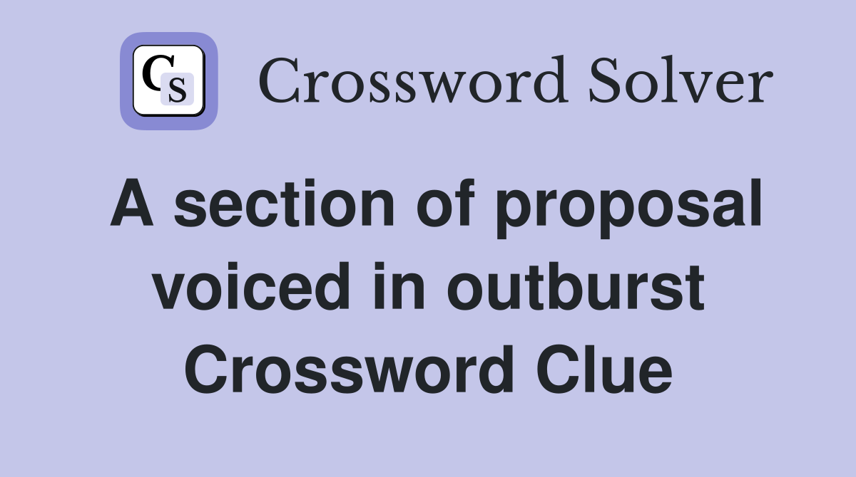 A section of proposal voiced in outburst Crossword Clue