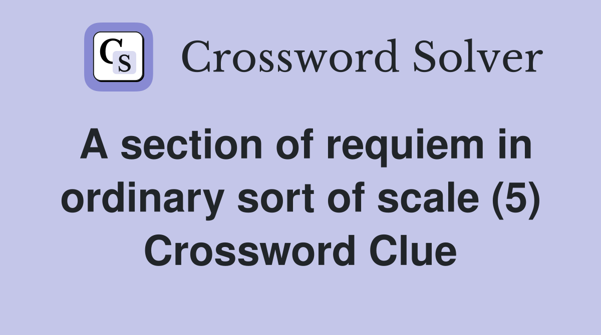A section of requiem in ordinary sort of scale (5) Crossword Clue