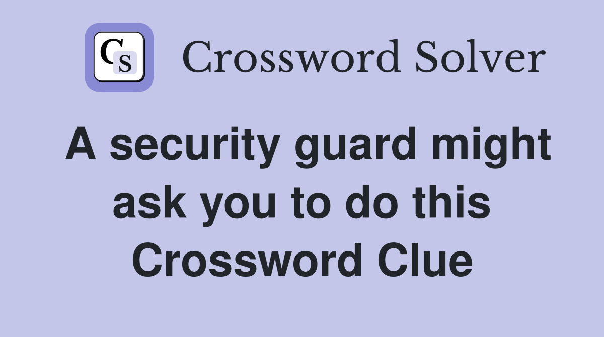 A security guard might ask you to do this Crossword Clue