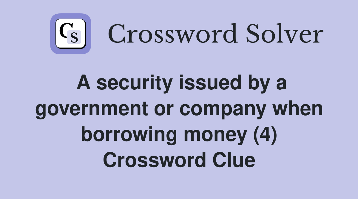 A security issued by a government or company when borrowing money (4) Crossword Clue