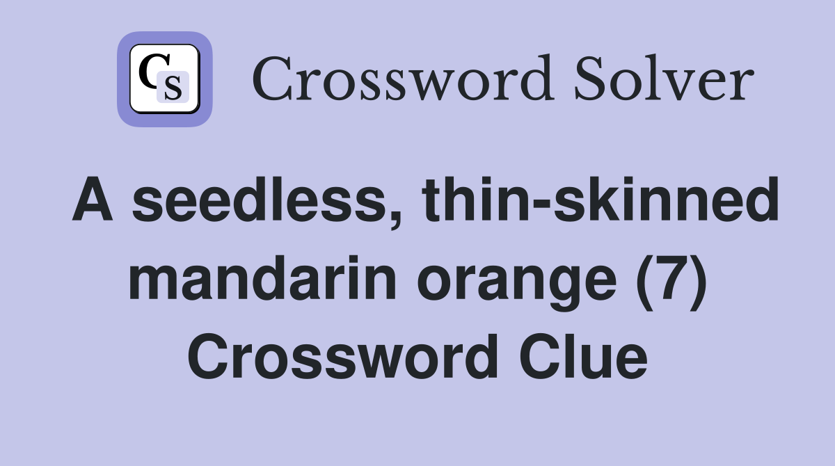 A seedless, thin-skinned mandarin orange (7) Crossword Clue