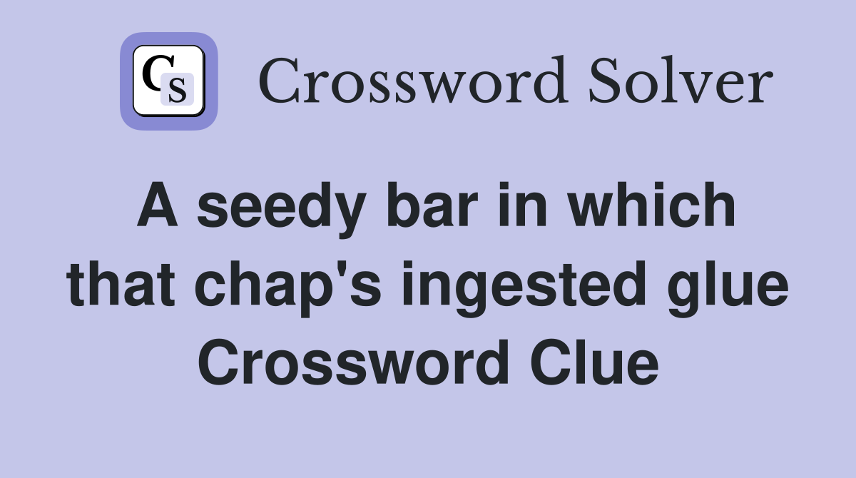 A seedy bar in which that chap's ingested glue Crossword Clue