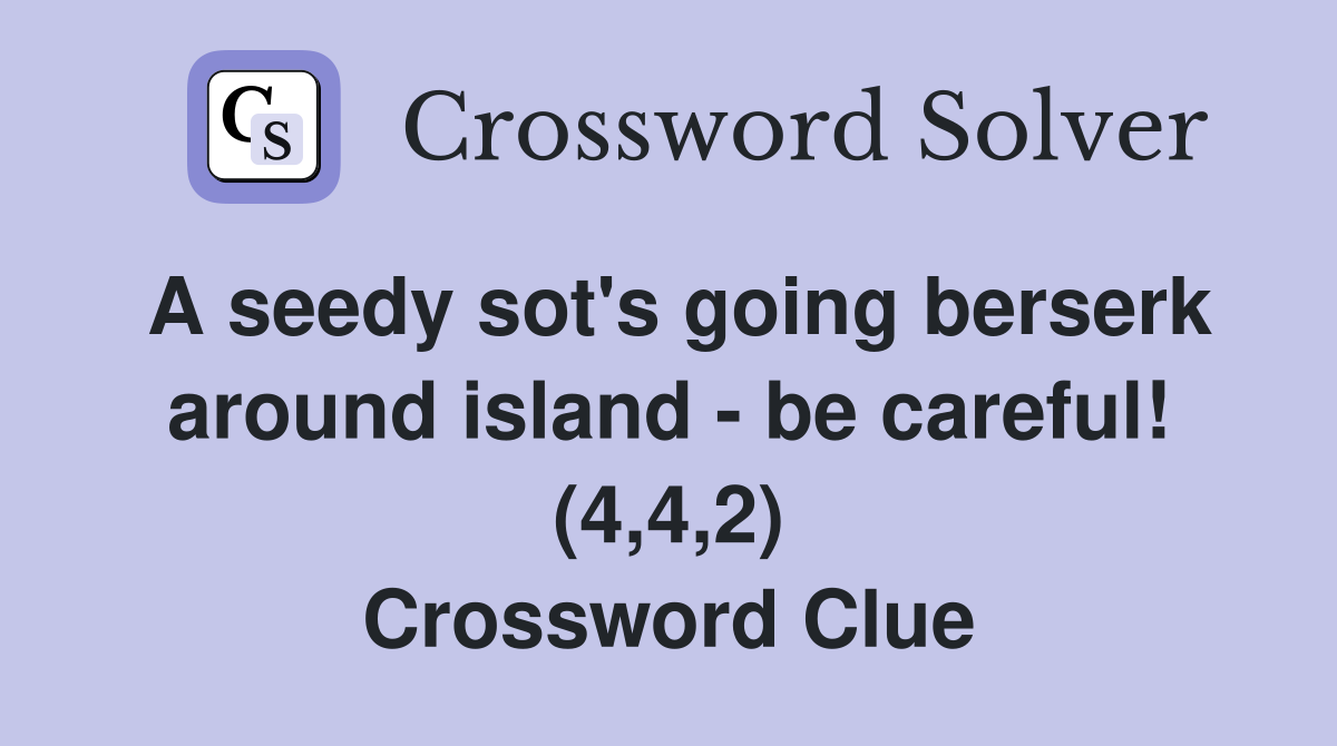 A seedy sot's going berserk around island - be careful! (4,4,2) Crossword Clue