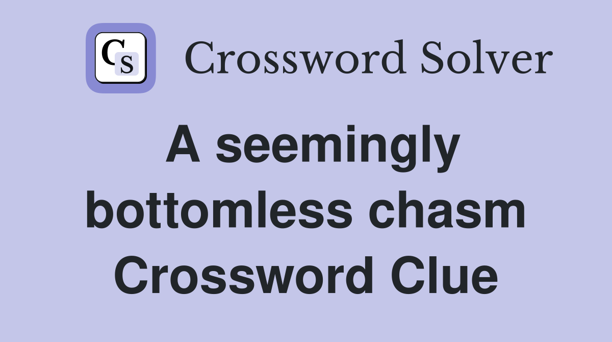 A seemingly bottomless chasm Crossword Clue
