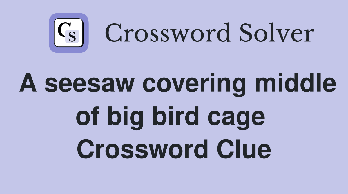 A seesaw covering middle of big bird cage  Crossword Clue