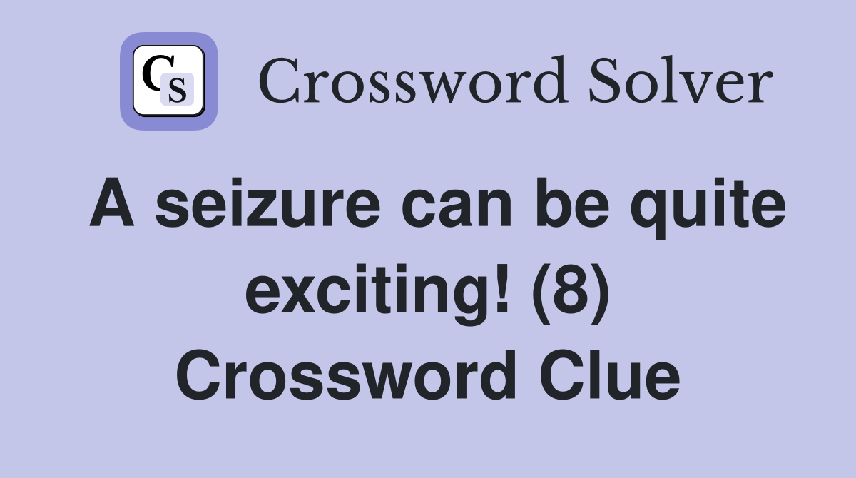 A seizure can be quite exciting! (8) Crossword Clue