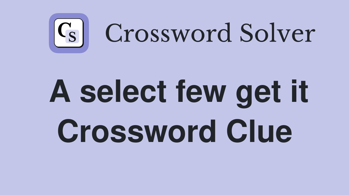 A select few get it Crossword Clue