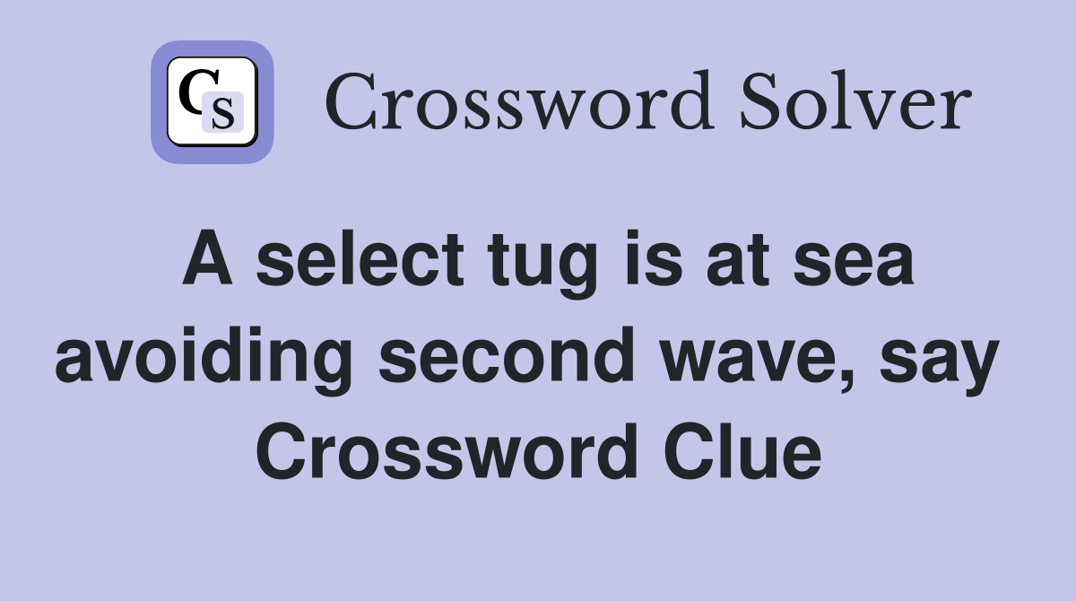 A select tug is at sea avoiding second wave, say  Crossword Clue