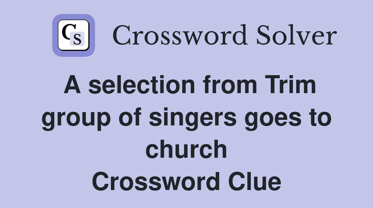 A selection from Trim group of singers goes to church Crossword Clue