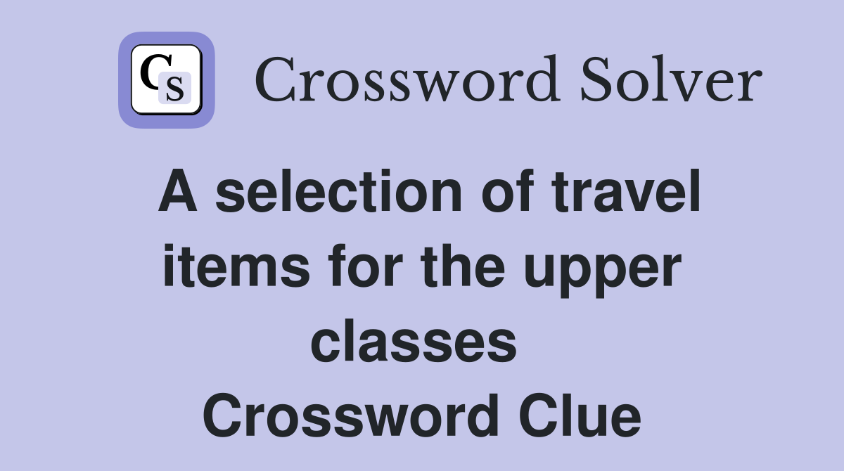 A selection of travel items for the upper classes  Crossword Clue