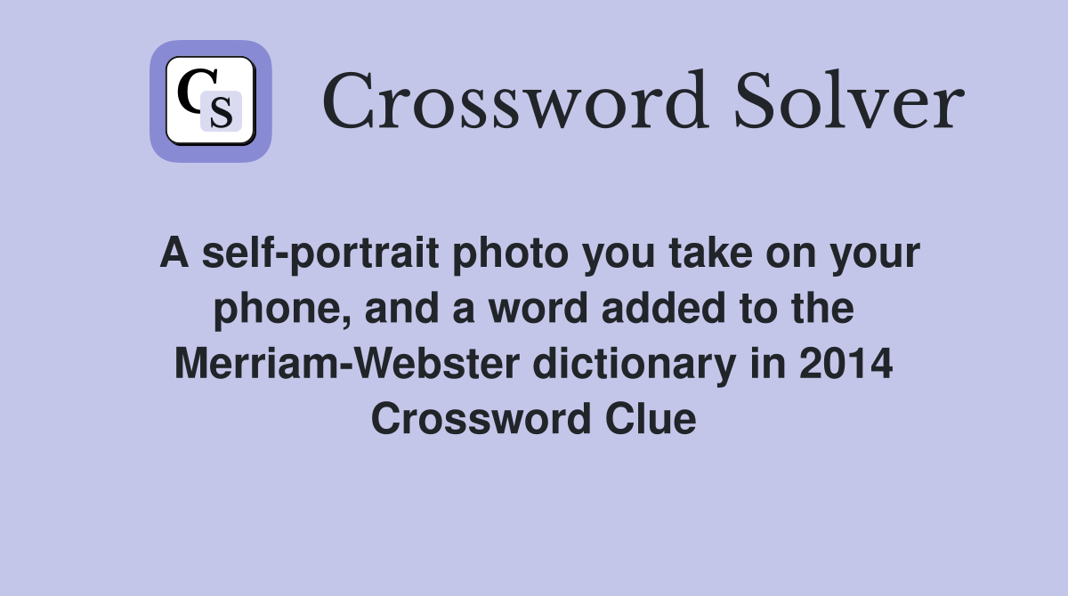 A self-portrait photo you take on your phone, and a word added to the Merriam-Webster dictionary in 2014 Crossword Clue